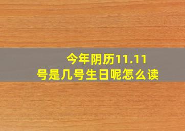 今年阴历11.11号是几号生日呢怎么读