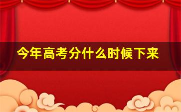 今年高考分什么时候下来