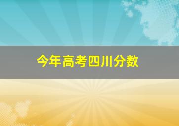 今年高考四川分数