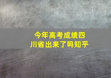 今年高考成绩四川省出来了吗知乎