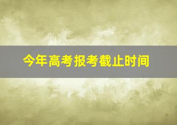 今年高考报考截止时间