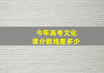 今年高考文化课分数线是多少