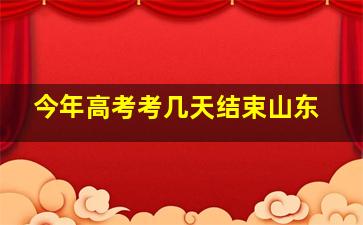 今年高考考几天结束山东