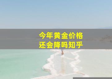 今年黄金价格还会降吗知乎