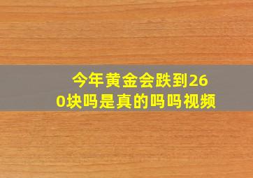 今年黄金会跌到260块吗是真的吗吗视频