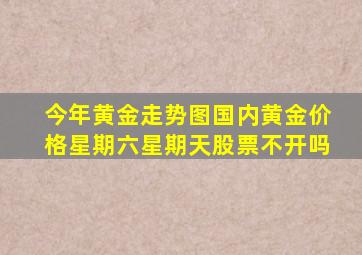 今年黄金走势图国内黄金价格星期六星期天股票不开吗