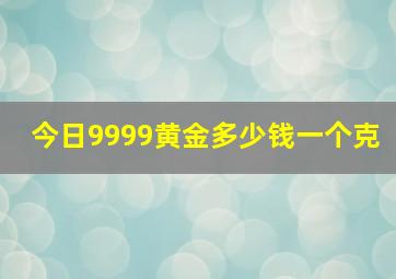 今日9999黄金多少钱一个克