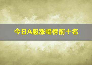 今日A股涨幅榜前十名