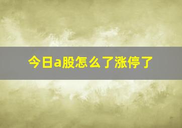 今日a股怎么了涨停了