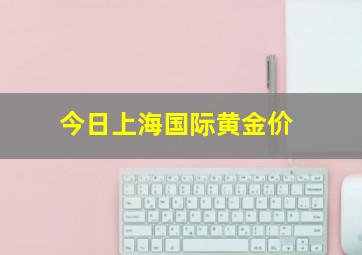 今日上海国际黄金价