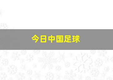 今日中国足球