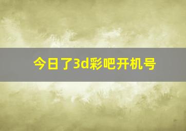 今日了3d彩吧开机号