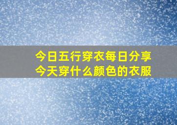 今日五行穿衣每日分享今天穿什么颜色的衣服