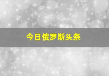 今日俄罗斯头条