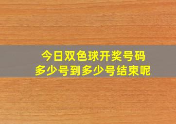 今日双色球开奖号码多少号到多少号结束呢