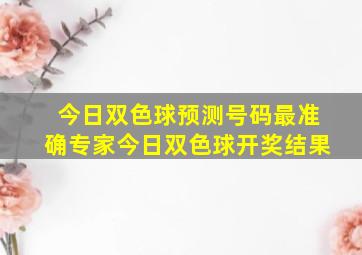 今日双色球预测号码最准确专家今日双色球开奖结果