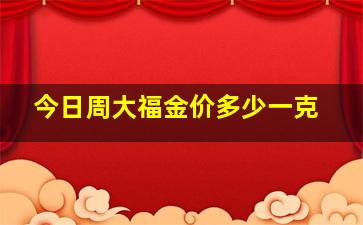 今日周大福金价多少一克