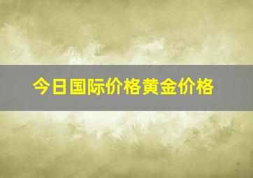 今日国际价格黄金价格