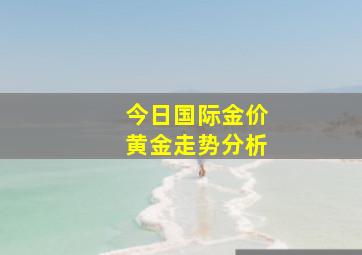 今日国际金价黄金走势分析