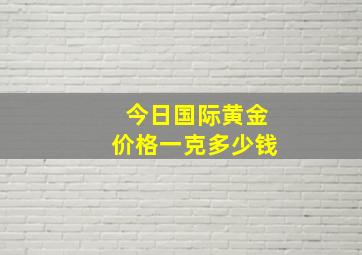 今日国际黄金价格一克多少钱