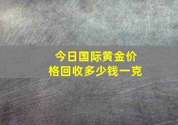 今日国际黄金价格回收多少钱一克