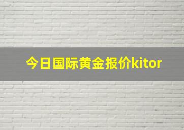 今日国际黄金报价kitor