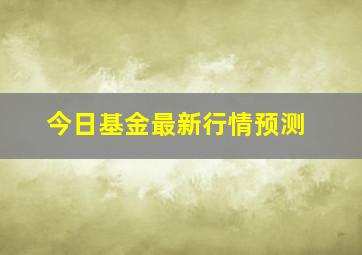 今日基金最新行情预测