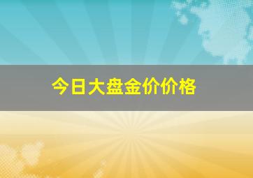 今日大盘金价价格