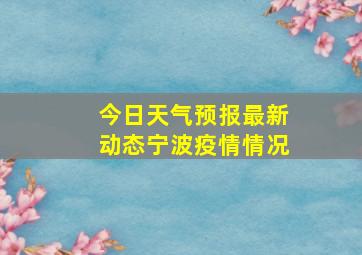 今日天气预报最新动态宁波疫情情况