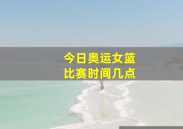 今日奥运女篮比赛时间几点