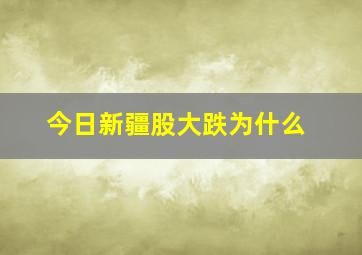 今日新疆股大跌为什么