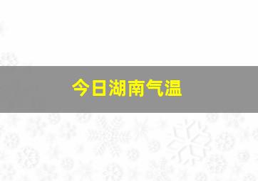 今日湖南气温