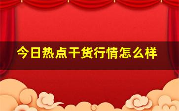 今日热点干货行情怎么样