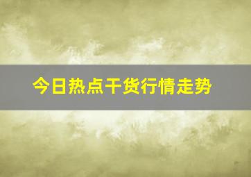 今日热点干货行情走势