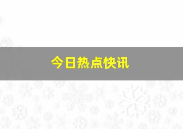 今日热点快讯