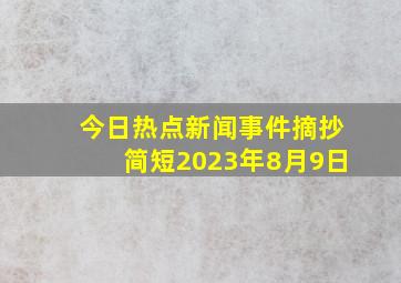 今日热点新闻事件摘抄简短2023年8月9日