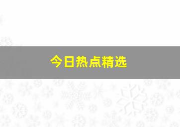 今日热点精选