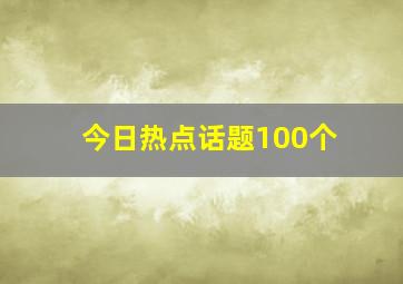 今日热点话题100个