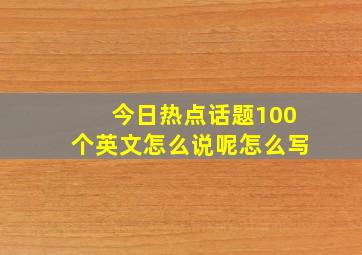 今日热点话题100个英文怎么说呢怎么写