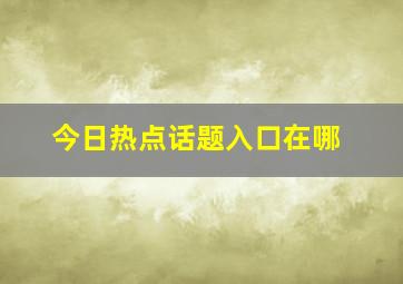 今日热点话题入口在哪