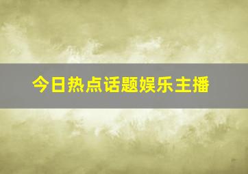 今日热点话题娱乐主播