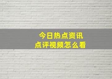 今日热点资讯点评视频怎么看