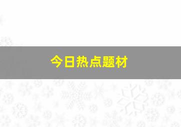 今日热点题材