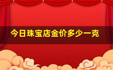 今日珠宝店金价多少一克