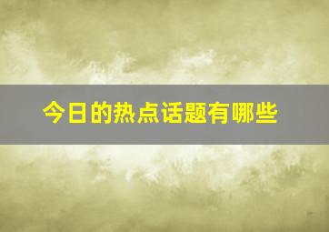 今日的热点话题有哪些