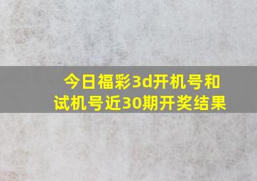 今日福彩3d开机号和试机号近30期开奖结果