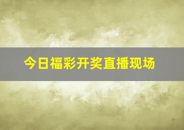 今日福彩开奖直播现场