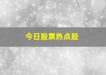 今日股票热点股