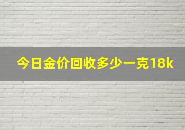 今日金价回收多少一克18k