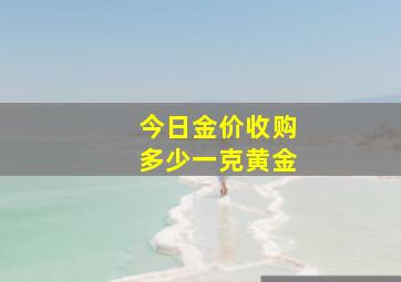 今日金价收购多少一克黄金